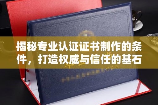 双鸭山揭秘专业认证证书制作的条件，打造权威与信任的基石